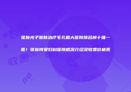 张掖光子嫩肤治疗毛孔粗大医院排名榜十强一览！张掖博爱妇科医院概况介绍及收费价格表