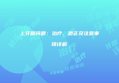上牙龈问题：治疗、矫正及注意事项详解