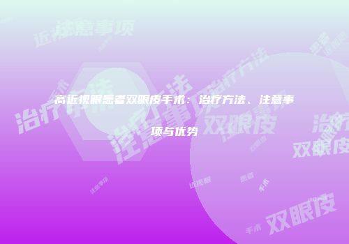 高近视眼患者双眼皮手术：治疗方法、注意事项与优势