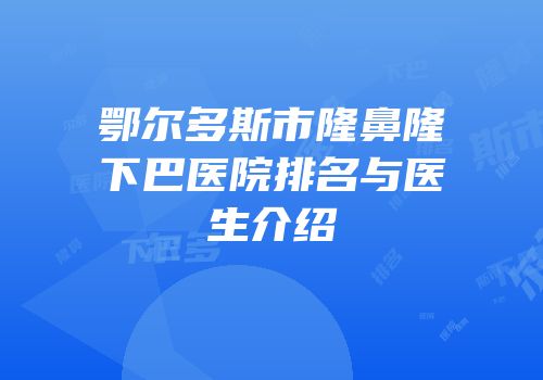 鄂尔多斯市隆鼻隆下巴医院排名与医生介绍