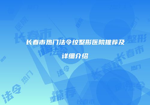 长春市热门法令纹整形医院推荐及详细介绍