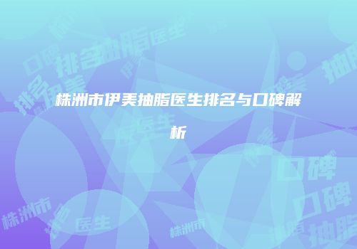 株洲市伊美抽脂医生排名与口碑解析