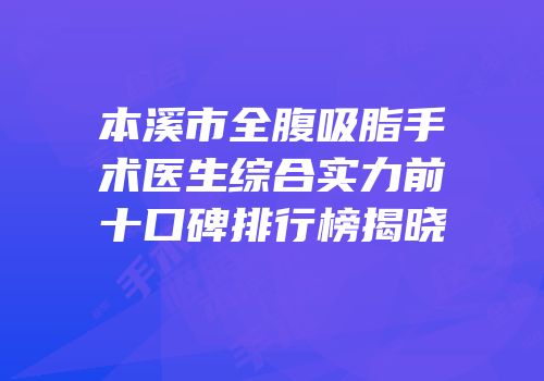 本溪市全腹吸脂手术医生综合实力前十口碑排行榜揭晓