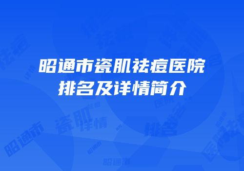昭通市瓷肌祛痘医院排名及详情简介