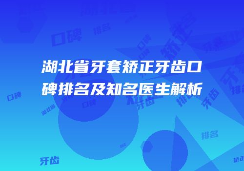 湖北省牙套矫正牙齿口碑排名及知名医生解析