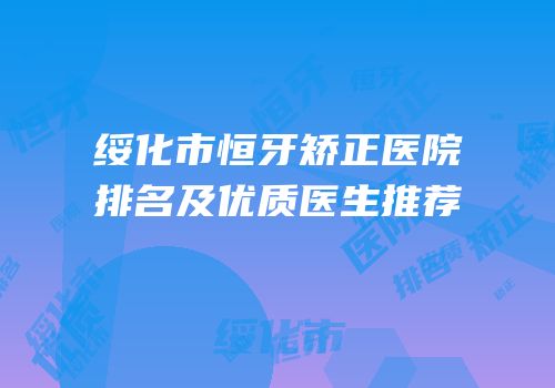 绥化市恒牙矫正医院排名及优质医生推荐