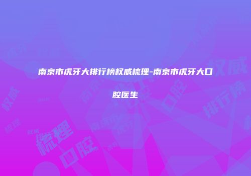 南京市虎牙大排行榜权威梳理-南京市虎牙大口腔医生