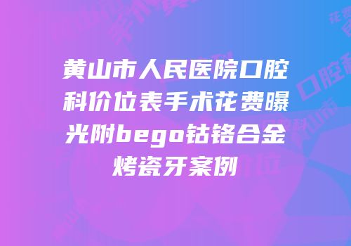黄山市人民医院口腔科价位表手术花费曝光附bego钴铬合金烤瓷牙案例