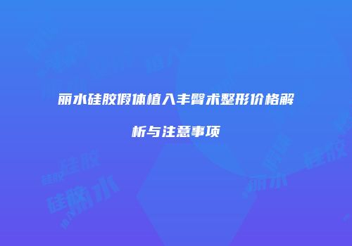 丽水硅胶假体植入丰臀术整形价格解析与注意事项
