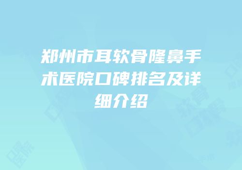 郑州市耳软骨隆鼻手术医院口碑排名及详细介绍