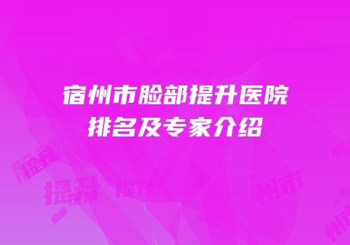 宿州市脸部提升医院排名及专家介绍