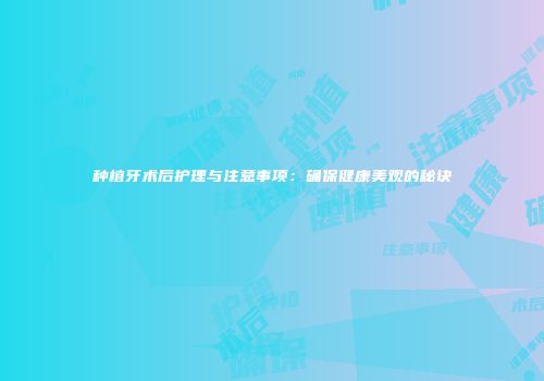种植牙术后护理与注意事项：确保健康美观的秘诀