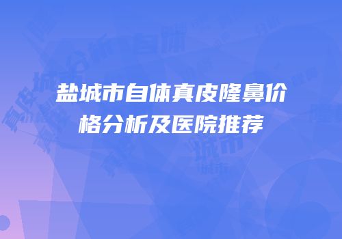 盐城市自体真皮隆鼻价格分析及医院推荐