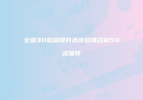 全国3D脸部提升术医院排名前50名推荐