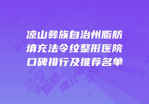 凉山彝族自治州脂肪填充法令纹整形医院口碑排行及推荐名单