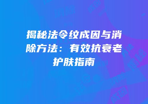揭秘法令纹成因与消除方法：有效抗衰老护肤指南