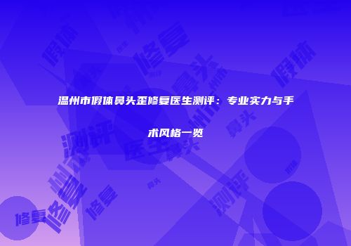 温州市假体鼻头歪修复医生测评：专业实力与手术风格一览
