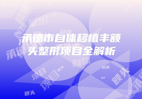 承德市自体移植丰额头整形项目全解析