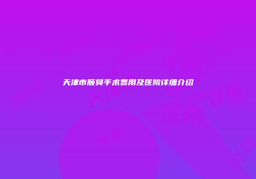 天津市腋臭手术费用及医院详细介绍