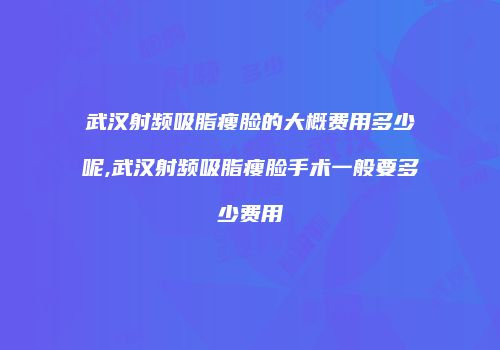 武汉射频吸脂瘦脸的大概费用多少呢,武汉射频吸脂瘦脸手术一般要多少费用
