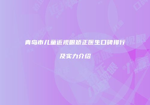 青岛市儿童近视眼矫正医生口碑排行及实力介绍