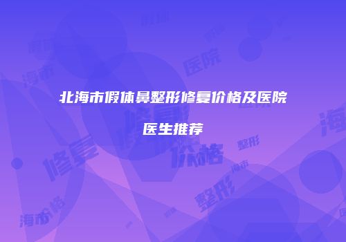 北海市假体鼻整形修复价格及医院医生推荐