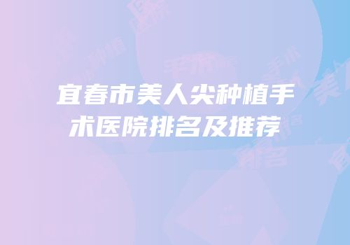 宜春市美人尖种植手术医院排名及推荐