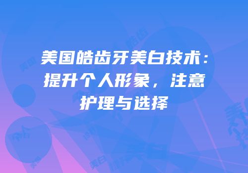 美国皓齿牙美白技术：提升个人形象，注意护理与选择
