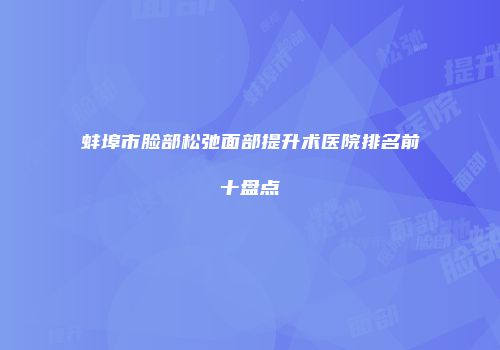 蚌埠市脸部松弛面部提升术医院排名前十盘点