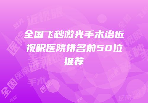 全国飞秒激光手术治近视眼医院排名前50位推荐