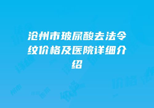 沧州市玻尿酸去法令纹价格及医院详细介绍