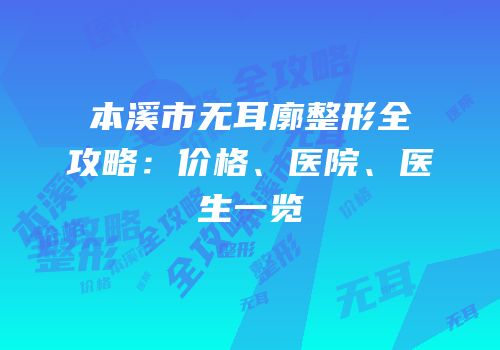 本溪市无耳廓整形全攻略：价格、医院、医生一览