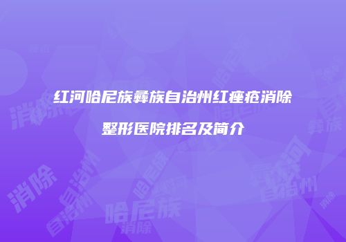 红河哈尼族彝族自治州红痤疮消除整形医院排名及简介