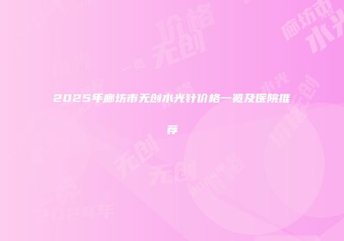 2025年廊坊市无创水光针价格一览及医院推荐
