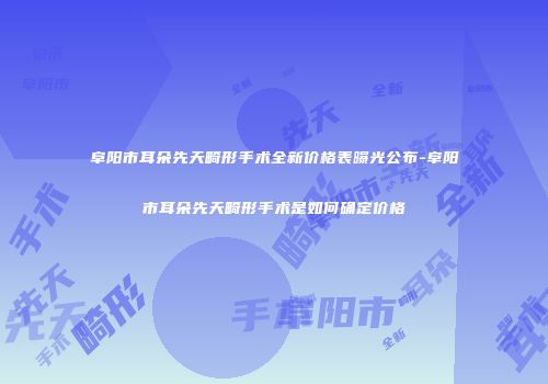阜阳市耳朵先天畸形手术全新价格表曝光公布-阜阳市耳朵先天畸形手术是如何确定价格