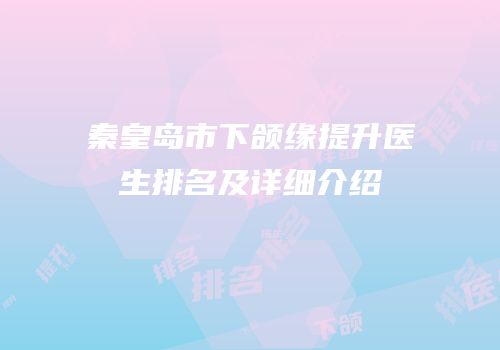 秦皇岛市下颌缘提升医生排名及详细介绍