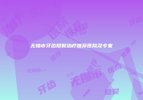 无锡市牙齿隐裂治疗推荐医院及专家