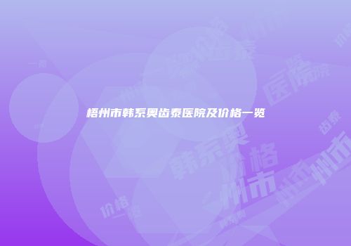 梧州市韩系奥齿泰医院及价格一览