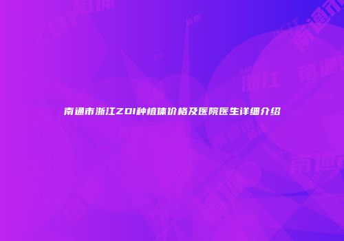 南通市浙江ZDI种植体价格及医院医生详细介绍