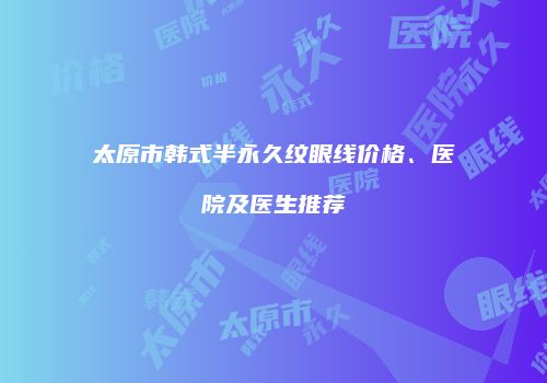 太原市韩式半永久纹眼线价格、医院及医生推荐