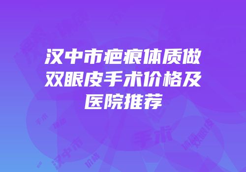 汉中市疤痕体质做双眼皮手术价格及医院推荐