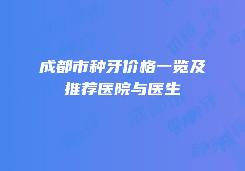 成都市种牙价格一览及推荐医院与医生