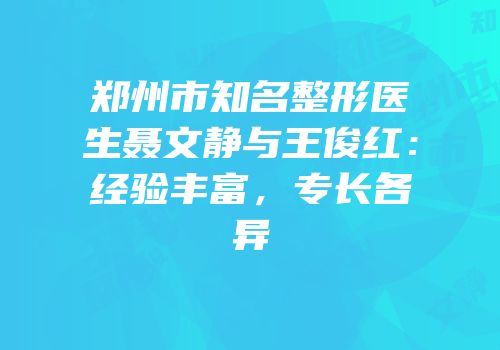 郑州市知名整形医生聂文静与王俊红：经验丰富，专长各异