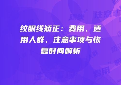 纹眼线矫正：费用、适用人群、注意事项与恢复时间解析