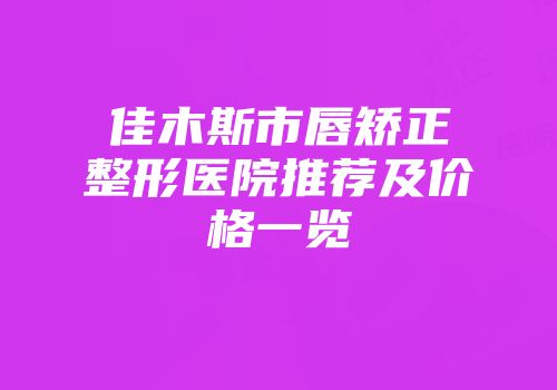 佳木斯市唇矫正整形医院推荐及价格一览