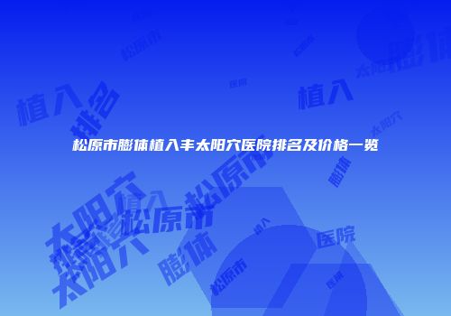 松原市膨体植入丰太阳穴医院排名及价格一览