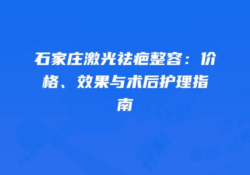 石家庄激光祛疤整容：价格、效果与术后护理指南