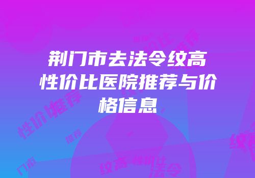 荆门市去法令纹高性价比医院推荐与价格信息