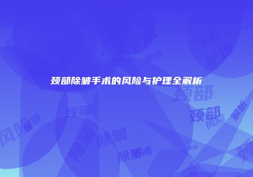 颈部除皱手术的风险与护理全解析