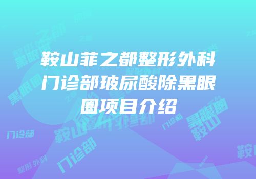鞍山菲之都整形外科门诊部玻尿酸除黑眼圈项目介绍